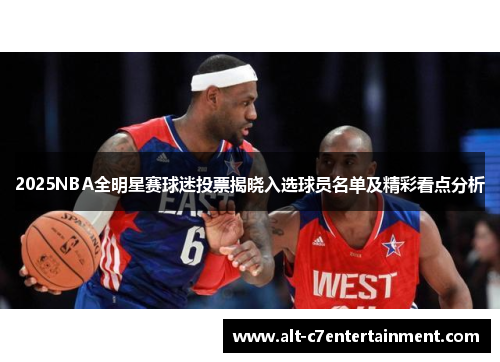 2025NBA全明星赛球迷投票揭晓入选球员名单及精彩看点分析