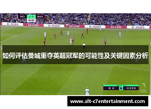 如何评估曼城重夺英超冠军的可能性及关键因素分析