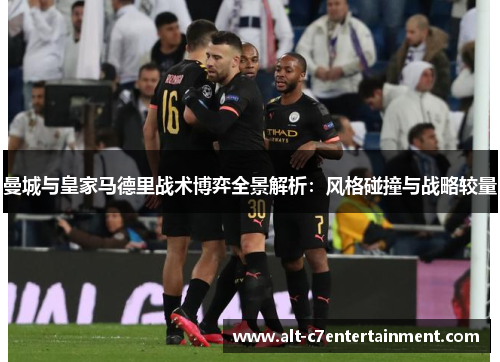 曼城与皇家马德里战术博弈全景解析：风格碰撞与战略较量