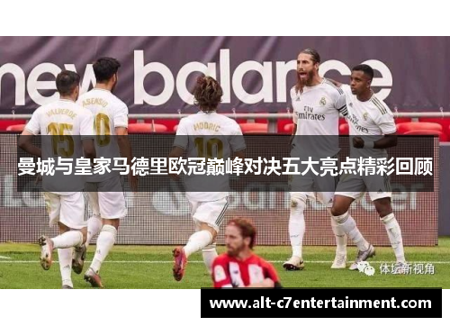 曼城与皇家马德里欧冠巅峰对决五大亮点精彩回顾