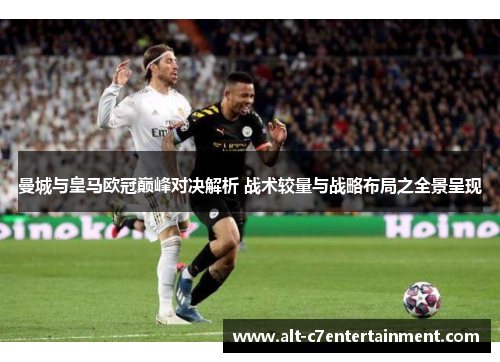 曼城与皇马欧冠巅峰对决解析 战术较量与战略布局之全景呈现