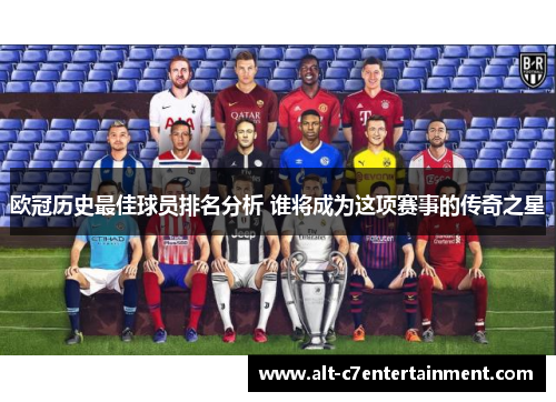 欧冠历史最佳球员排名分析 谁将成为这项赛事的传奇之星