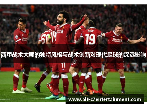 西甲战术大师的独特风格与战术创新对现代足球的深远影响