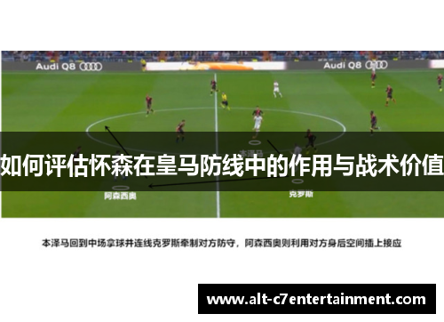 如何评估怀森在皇马防线中的作用与战术价值