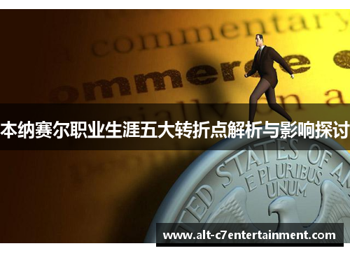 本纳赛尔职业生涯五大转折点解析与影响探讨