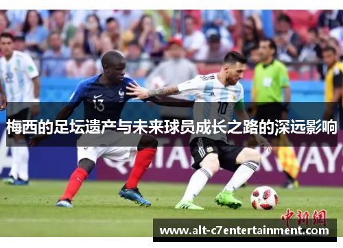 梅西的足坛遗产与未来球员成长之路的深远影响