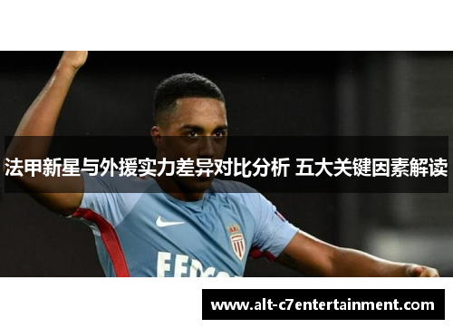 法甲新星与外援实力差异对比分析 五大关键因素解读