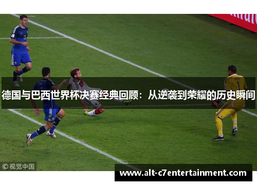 德国与巴西世界杯决赛经典回顾：从逆袭到荣耀的历史瞬间