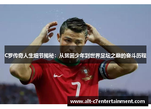 C罗传奇人生细节揭秘：从贫困少年到世界足坛之巅的奋斗历程