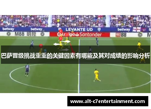 巴萨晋级挑战重重的关键因素有哪些及其对成绩的影响分析