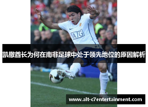 凯撒酋长为何在南非足球中处于领先地位的原因解析