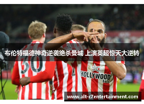 布伦特福德神奇逆袭绝杀曼城 上演英超惊天大逆转