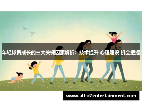 年轻球员成长的三大关键因素解析：技术提升 心理建设 机会把握