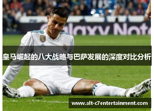 皇马崛起的八大战略与巴萨发展的深度对比分析