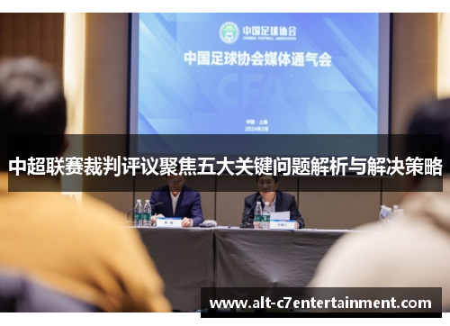 中超联赛裁判评议聚焦五大关键问题解析与解决策略