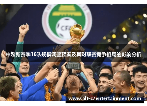 中超新赛季16队规模调整预案及其对联赛竞争格局的影响分析