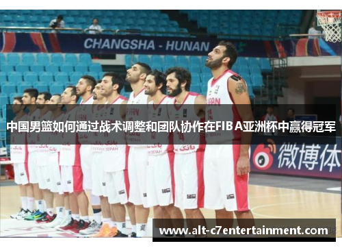 中国男篮如何通过战术调整和团队协作在FIBA亚洲杯中赢得冠军