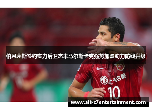 伯恩茅斯签约实力后卫杰米马尔斯卡克强势加盟助力防线升级