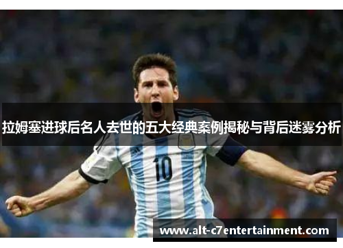 拉姆塞进球后名人去世的五大经典案例揭秘与背后迷雾分析