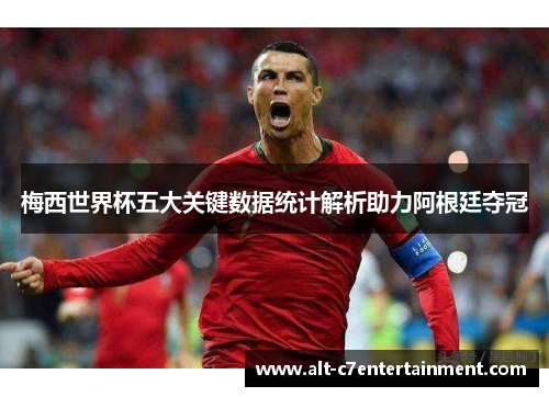 梅西世界杯五大关键数据统计解析助力阿根廷夺冠