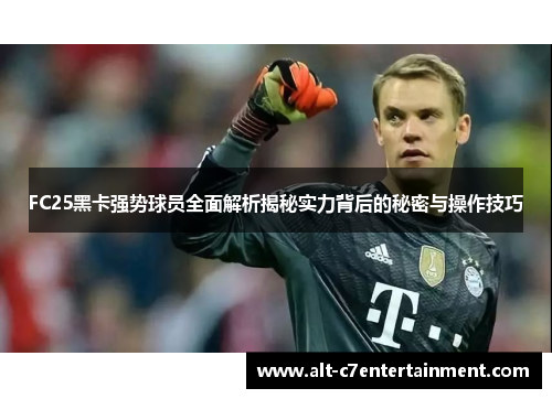FC25黑卡强势球员全面解析揭秘实力背后的秘密与操作技巧