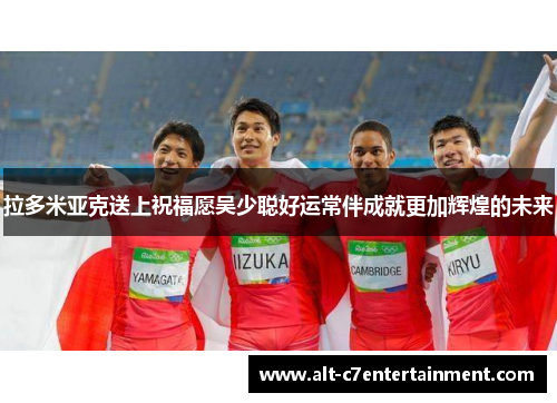 拉多米亚克送上祝福愿吴少聪好运常伴成就更加辉煌的未来