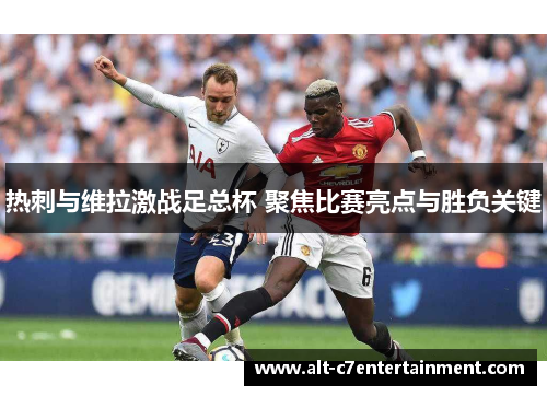 热刺与维拉激战足总杯 聚焦比赛亮点与胜负关键