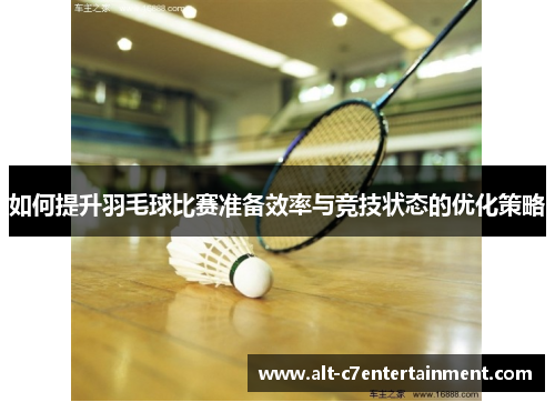如何提升羽毛球比赛准备效率与竞技状态的优化策略