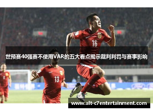 世预赛40强赛不使用VAR的五大看点揭示裁判判罚与赛事影响