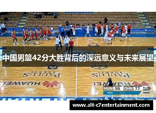 中国男篮42分大胜背后的深远意义与未来展望