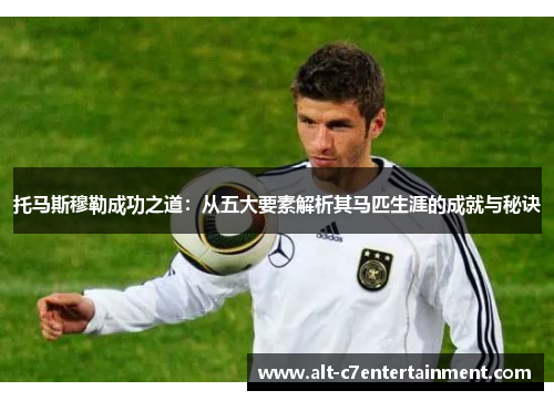 托马斯穆勒成功之道：从五大要素解析其马匹生涯的成就与秘诀