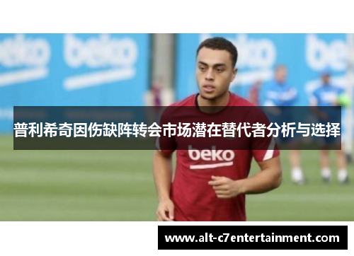 普利希奇因伤缺阵转会市场潜在替代者分析与选择