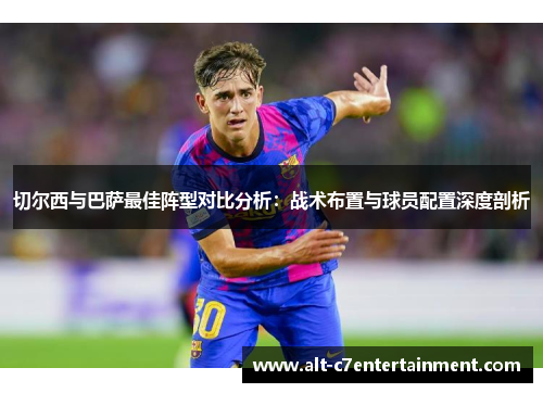 切尔西与巴萨最佳阵型对比分析：战术布置与球员配置深度剖析