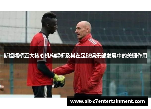 斯坦福桥五大核心机构解析及其在足球俱乐部发展中的关键作用