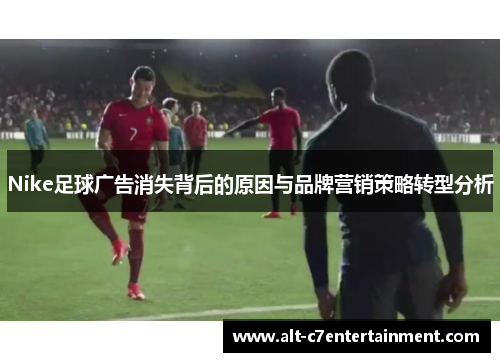 Nike足球广告消失背后的原因与品牌营销策略转型分析
