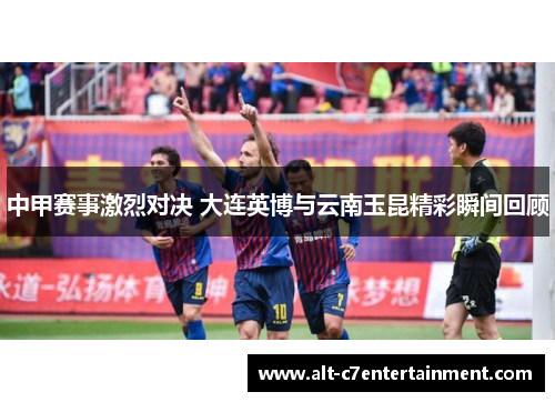 中甲赛事激烈对决 大连英博与云南玉昆精彩瞬间回顾