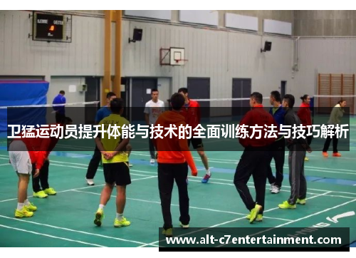 卫猛运动员提升体能与技术的全面训练方法与技巧解析