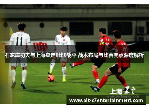 石家庄功夫与上海嘉定0比0战平 战术布局与比赛亮点深度解析