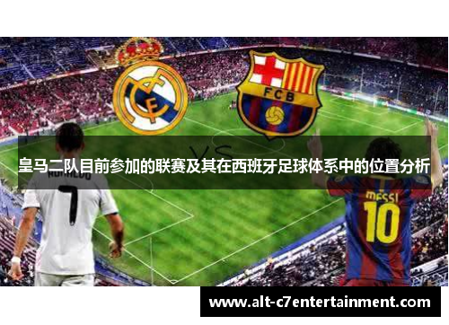 皇马二队目前参加的联赛及其在西班牙足球体系中的位置分析