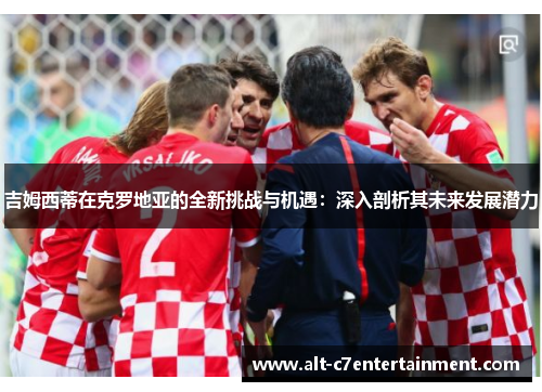 吉姆西蒂在克罗地亚的全新挑战与机遇：深入剖析其未来发展潜力