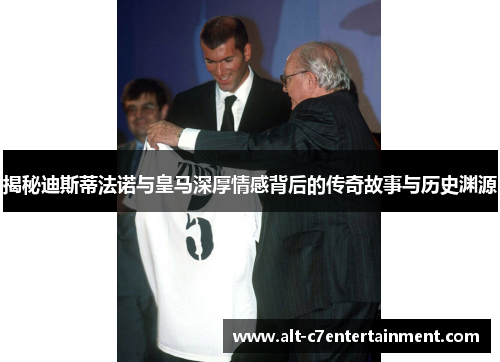 揭秘迪斯蒂法诺与皇马深厚情感背后的传奇故事与历史渊源 揭秘迪斯蒂法诺与皇马深厚情感背后的传奇故事与历史渊源