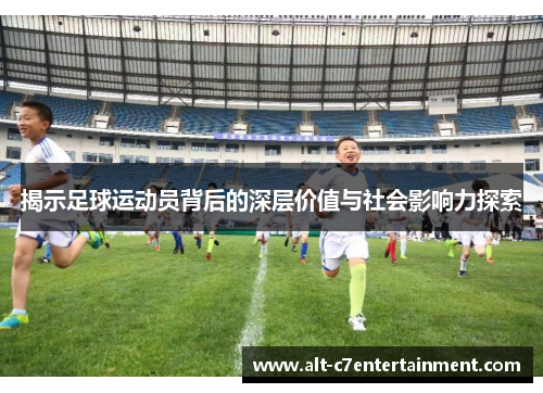 揭示足球运动员背后的深层价值与社会影响力探索