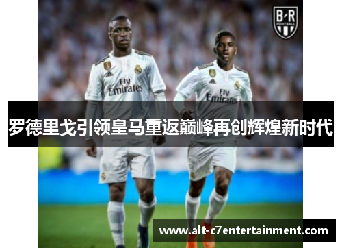 罗德里戈引领皇马重返巅峰再创辉煌新时代