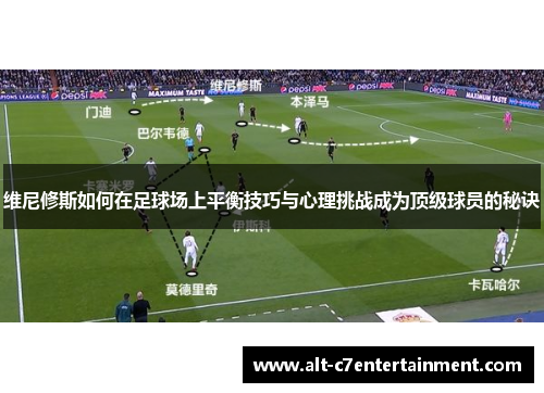 维尼修斯如何在足球场上平衡技巧与心理挑战成为顶级球员的秘诀