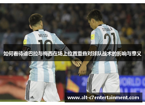 如何看待迪巴拉与梅西在场上位置重叠对球队战术的影响与意义 如何看待迪巴拉与梅西在场上位置重叠对球队战术的影响与意义