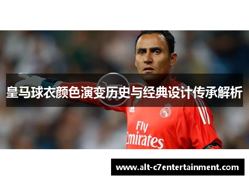 皇马球衣颜色演变历史与经典设计传承解析