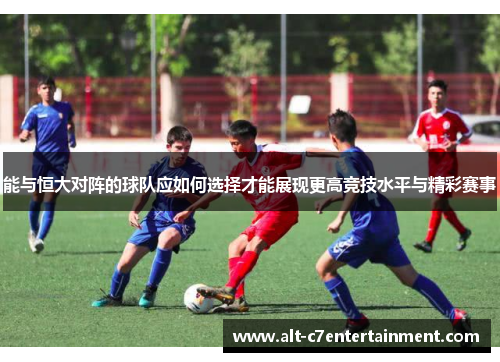 能与恒大对阵的球队应如何选择才能展现更高竞技水平与精彩赛事
