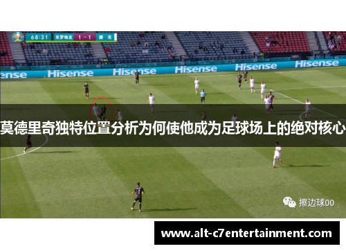 莫德里奇独特位置分析为何使他成为足球场上的绝对核心