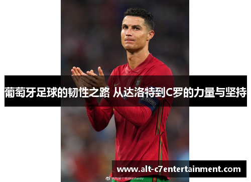 葡萄牙足球的韧性之路 从达洛特到C罗的力量与坚持