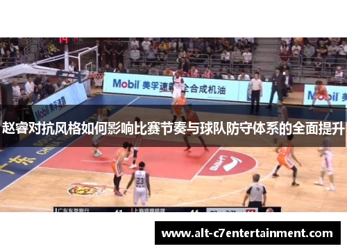 赵睿对抗风格如何影响比赛节奏与球队防守体系的全面提升